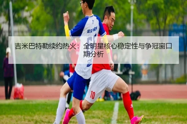 吉米巴特勒续约热火：全明星核心稳定性与争冠窗口期分析