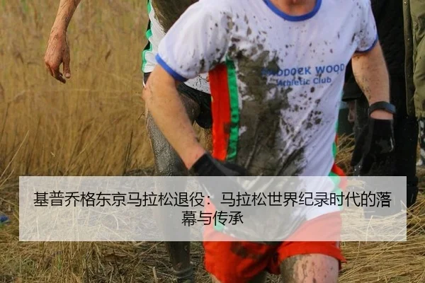 基普乔格东京马拉松退役：马拉松世界纪录时代的落幕与传承